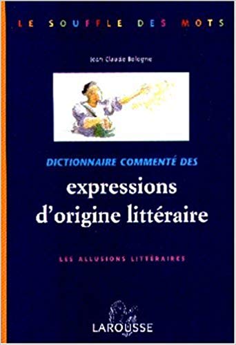 Dictionnaire commenté des expressions d'origine littéraire : Les allusions littéraires.