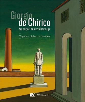 Giorgio de Chirico. Aux origines du surréalisme belge : Magritte-Delvaux-Graverol