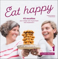 Eat happy. 45 recettes pour manger sain et gourmand tout simplement. Vol. 1
