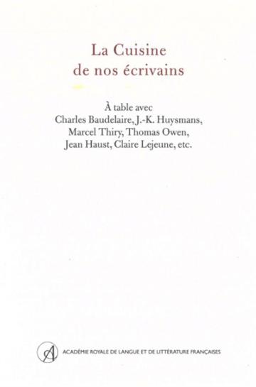 La cuisine de nos écrivains : à table avec Charles Baudelaire, J.-K. Huysmans, Marcel Thiry, Thomas Owen, Jean Haust, Claire Lejeune, etc.